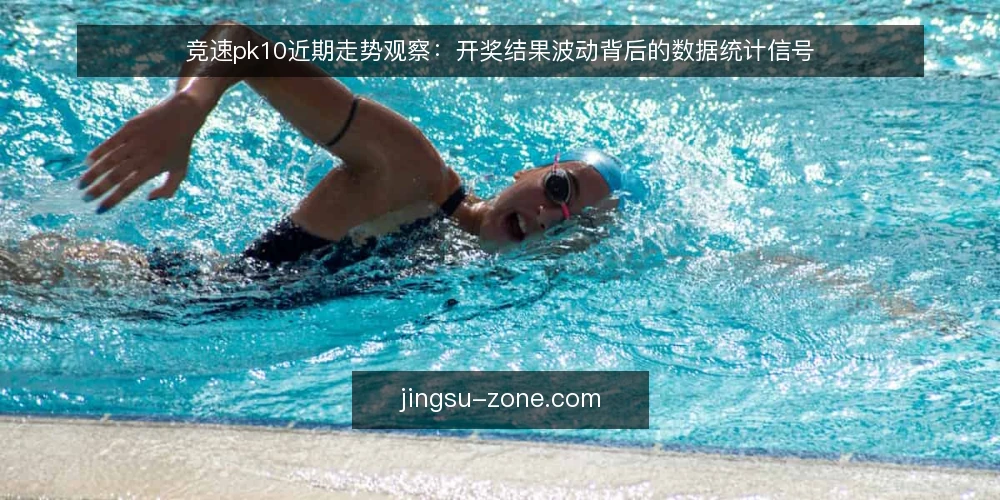 竞速pk10近期走势观察：开奖结果波动背后的数据统计信号 — 近期开奖结果的波动现象 配图