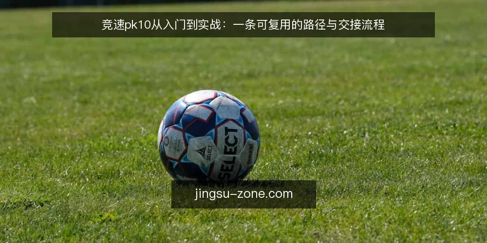 竞速pk10从入门到实战：一条可复用的路径与交接流程 — 先看痛点：新手在竞速pk10里最容易卡在哪一步 配图