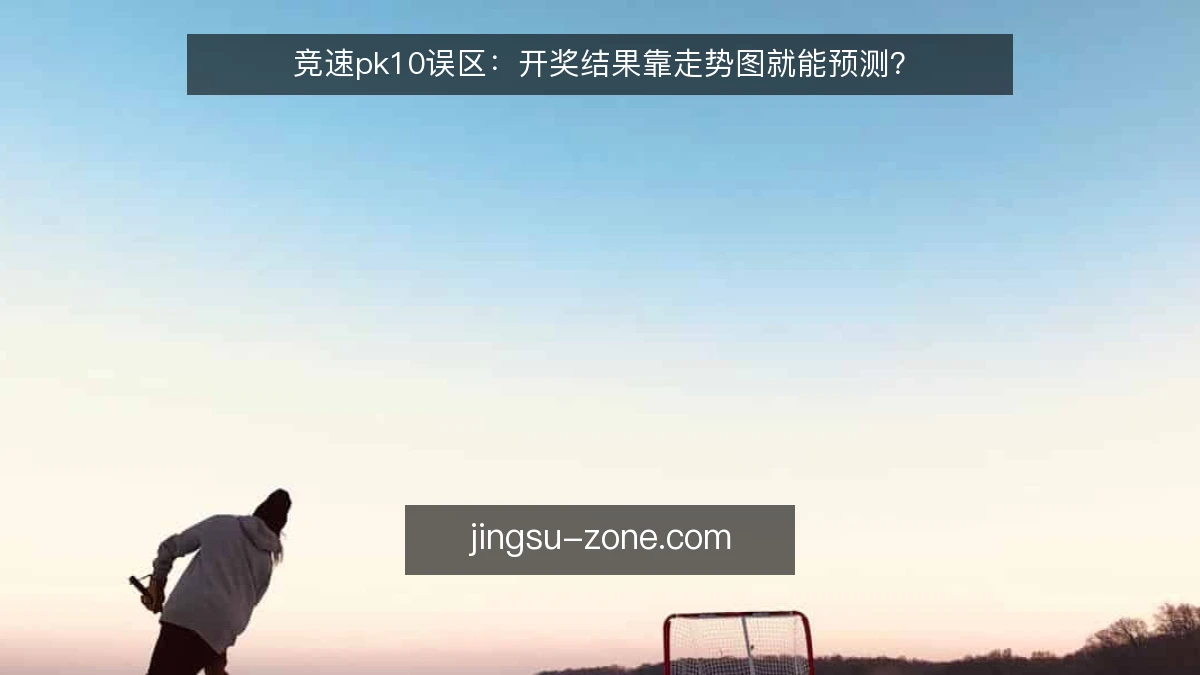 竞速pk10误区：开奖结果靠走势图就能预测？