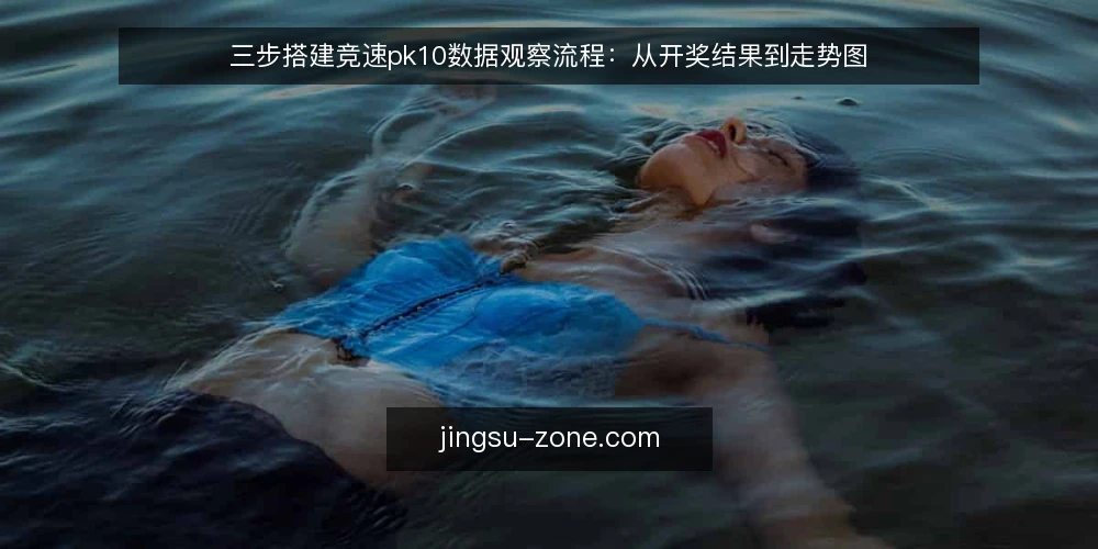 三步搭建竞速pk10数据观察流程：从开奖结果到走势图 — 准备：收集开奖结果与基础数据 配图