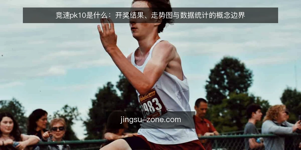 竞速pk10是什么：开奖结果、走势图与数据统计的概念边界 — 竞速pk10的基本概念是什么 配图