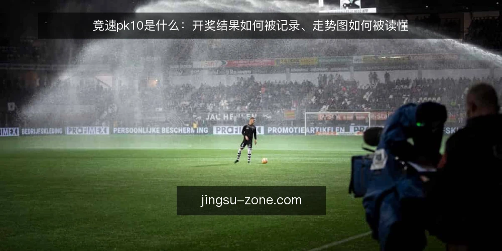 竞速pk10是什么：开奖结果如何被记录、走势图如何被读懂 — 竞速pk10指的是什么，和普通彩票开奖有什么不同 配图