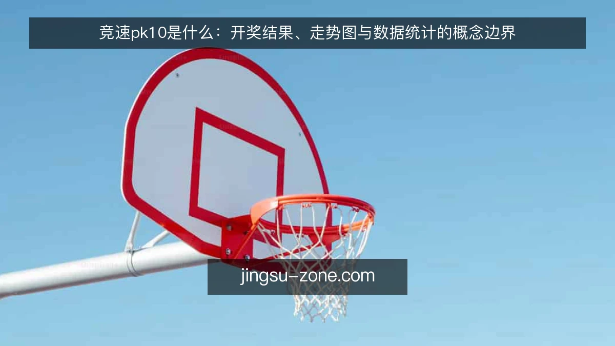竞速pk10是什么：开奖结果、走势图与数据统计的概念边界