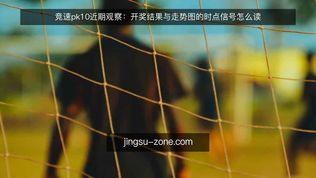 竞速pk10近期观察:开奖结果与走势图的时点信号怎么读