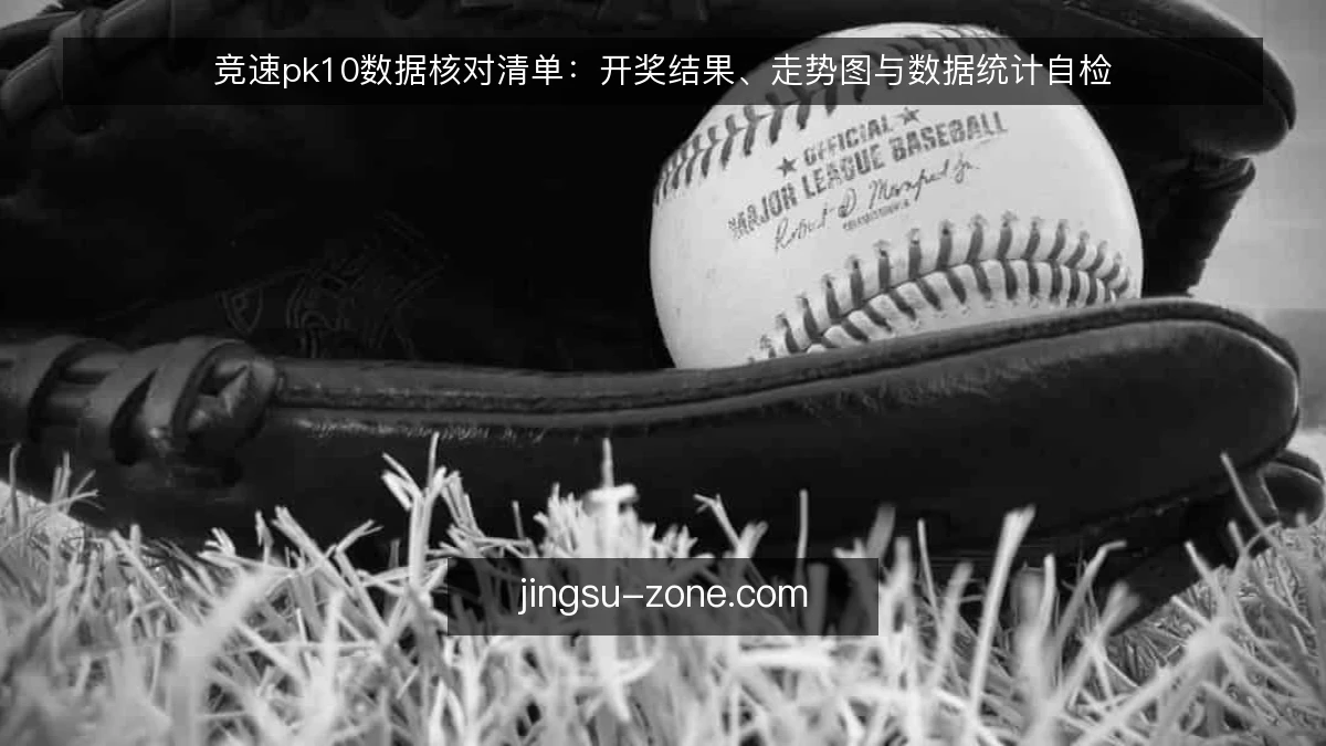 竞速pk10数据核对清单：开奖结果、走势图与数据统计自检