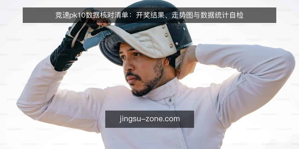 竞速pk10数据核对清单：开奖结果、走势图与数据统计自检 — 先弄清自检范围与触发时机 配图