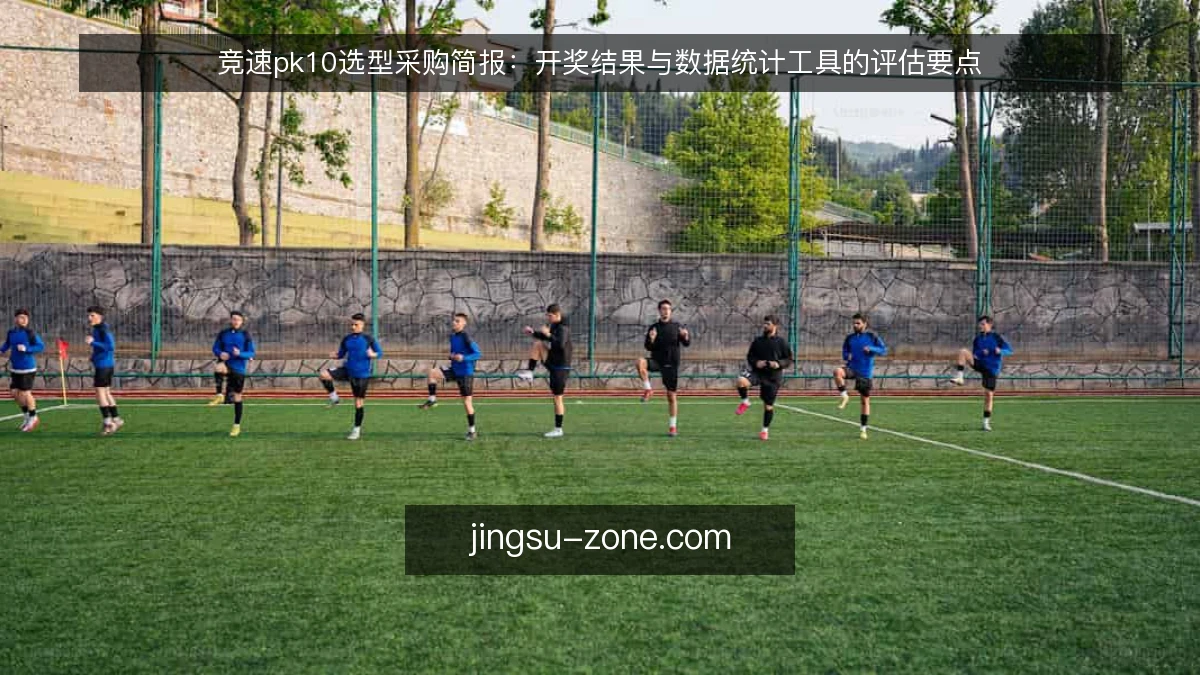 竞速pk10选型采购简报：开奖结果与数据统计工具的评估要点