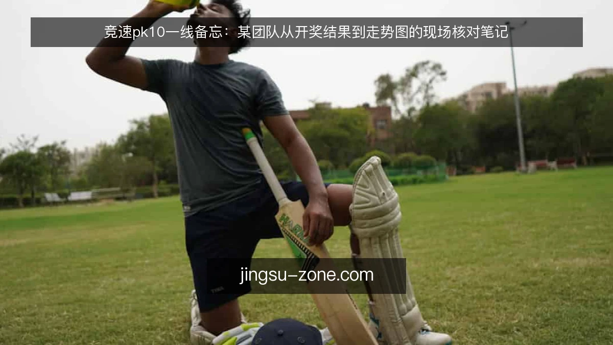 竞速pk10一线备忘：某团队从开奖结果到走势图的现场核对笔记
